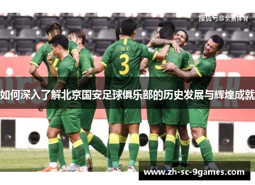 如何深入了解北京国安足球俱乐部的历史发展与辉煌成就