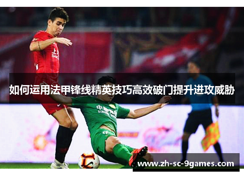 如何运用法甲锋线精英技巧高效破门提升进攻威胁
