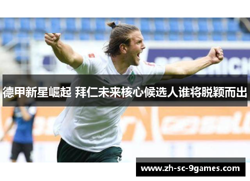 德甲新星崛起 拜仁未来核心候选人谁将脱颖而出 德甲新星崛起 拜仁未来核心候选人谁将脱颖而出