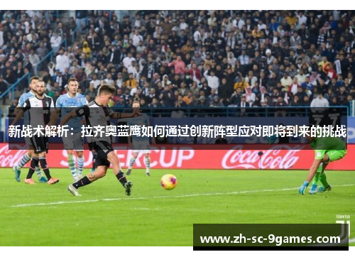 新战术解析:拉齐奥蓝鹰如何通过创新阵型应对即将到来的挑战 新战术解析:拉齐奥蓝鹰如何通过创新阵型应对即将到来的挑战