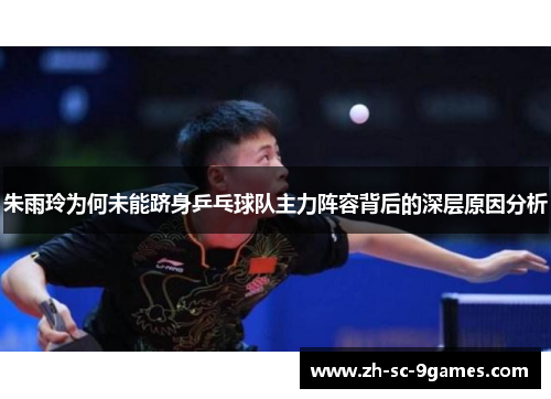 朱雨玲为何未能跻身乒乓球队主力阵容背后的深层原因分析