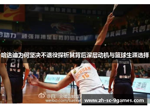 哈达迪为何坚决不退役探析其背后深层动机与篮球生涯选择