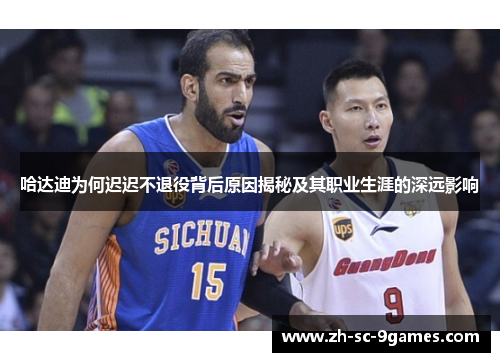 哈达迪为何迟迟不退役背后原因揭秘及其职业生涯的深远影响