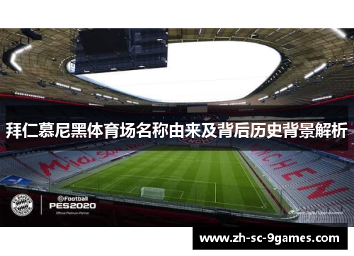 拜仁慕尼黑体育场名称由来及背后历史背景解析