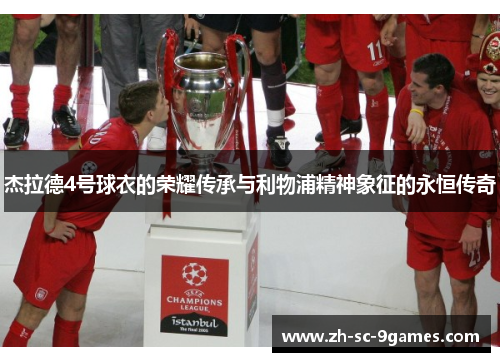 杰拉德4号球衣的荣耀传承与利物浦精神象征的永恒传奇 杰拉德4号球衣的荣耀传承与利物浦精神象征的永恒传奇