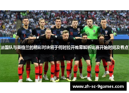 法国队与英格兰的精彩对决将于何时拉开帷幕解析比赛开始时间及看点