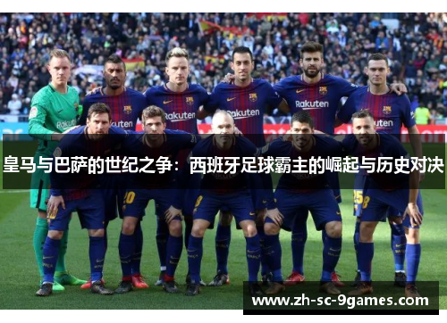 皇马与巴萨的世纪之争：西班牙足球霸主的崛起与历史对决