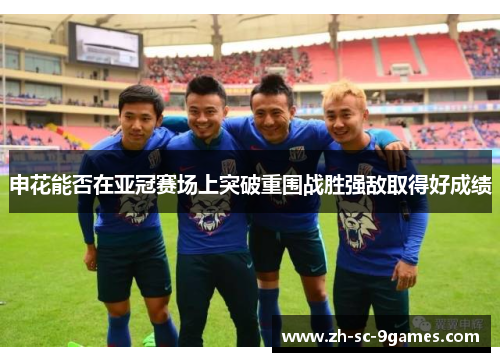 申花能否在亚冠赛场上突破重围战胜强敌取得好成绩