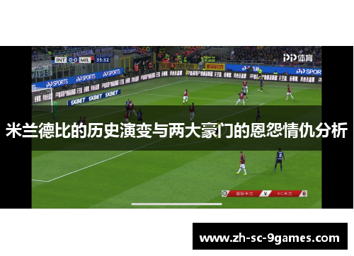 米兰德比的历史演变与两大豪门的恩怨情仇分析 米兰德比的历史演变与两大豪门的恩怨情仇分析