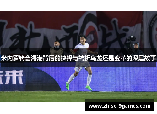 米内罗转会海港背后的抉择与转折乌龙还是变革的深层故事 米内罗转会海港背后的抉择与转折乌龙还是变革的深层故事