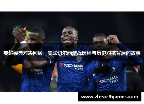 英超经典对决回顾:曼联切尔西激战历程与历史对抗背后的故事 英超经典对决回顾:曼联切尔西激战历程与历史对抗背后的故事