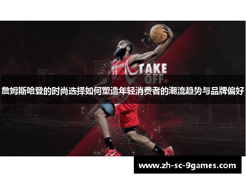 詹姆斯哈登的时尚选择如何塑造年轻消费者的潮流趋势与品牌偏好 詹姆斯哈登的时尚选择如何塑造年轻消费者的潮流趋势与品牌偏好