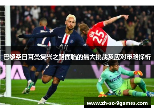 巴黎圣日耳曼复兴之路面临的最大挑战及应对策略探析