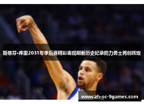 斯蒂芬·库里2031年季后赛精彩表现刷新历史纪录助力勇士再创辉煌