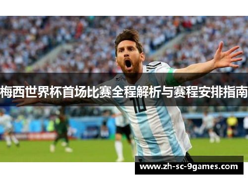 梅西世界杯首场比赛全程解析与赛程安排指南
