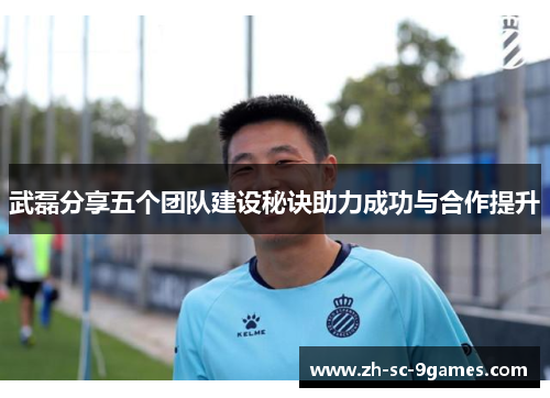 武磊分享五个团队建设秘诀助力成功与合作提升