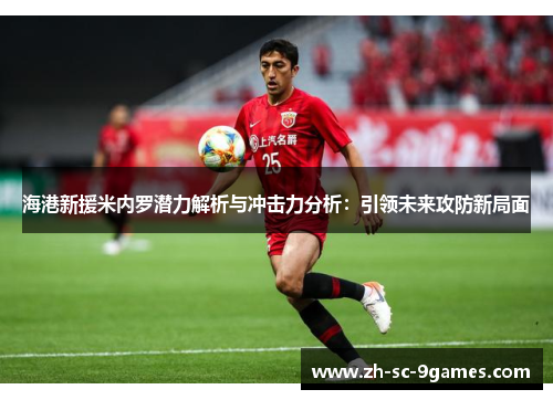 海港新援米内罗潜力解析与冲击力分析:引领未来攻防新局面 海港新援米内罗潜力解析与冲击力分析:引领未来攻防新局面