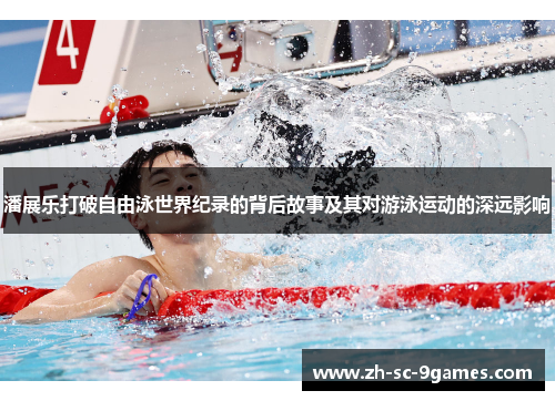 潘展乐打破自由泳世界纪录的背后故事及其对游泳运动的深远影响 潘展乐打破自由泳世界纪录的背后故事及其对游泳运动的深远影响