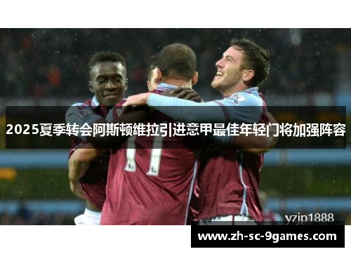 2025夏季转会阿斯顿维拉引进意甲最佳年轻门将加强阵容