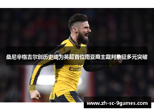 桑尼辛格吉尔创历史成为英超首位南亚裔主裁判象征多元突破