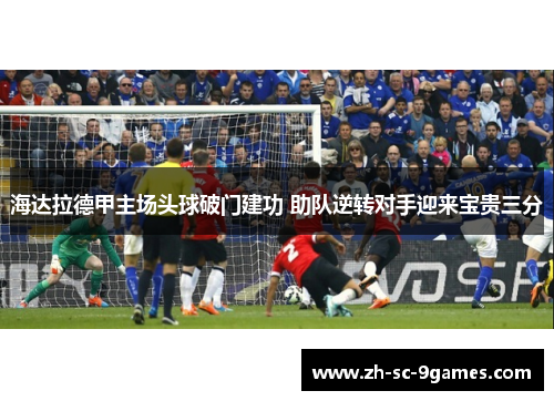 海达拉德甲主场头球破门建功 助队逆转对手迎来宝贵三分