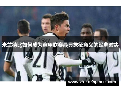 米兰德比如何成为意甲联赛最具象征意义的经典对决