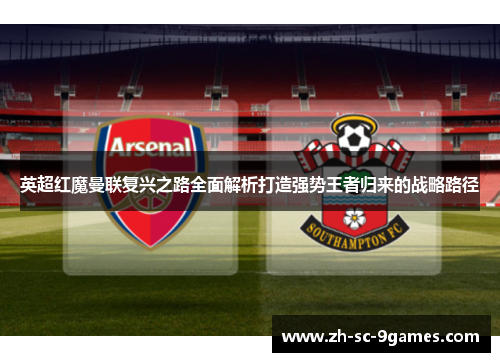 英超红魔曼联复兴之路全面解析打造强势王者归来的战略路径