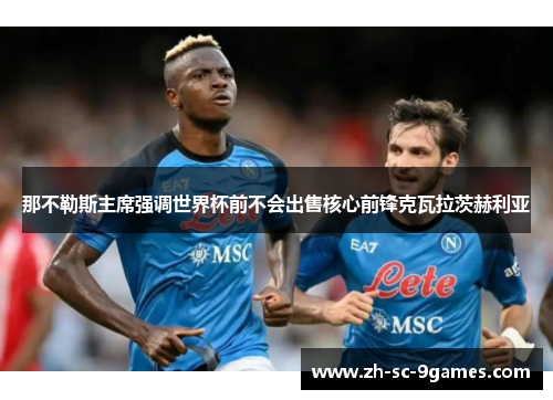 那不勒斯主席强调世界杯前不会出售核心前锋克瓦拉茨赫利亚 那不勒斯主席强调世界杯前不会出售核心前锋克瓦拉茨赫利亚