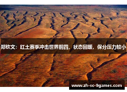 郑钦文：红土赛季冲击世界前四，状态回暖，保分压力较小