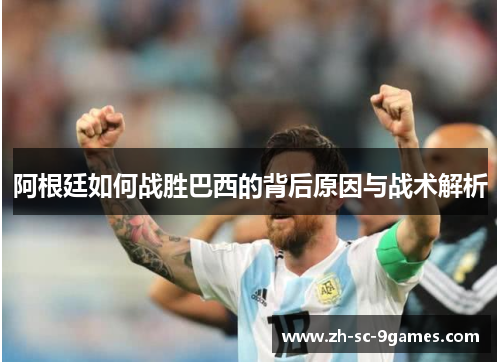 阿根廷如何战胜巴西的背后原因与战术解析 阿根廷如何战胜巴西的背后原因与战术解析