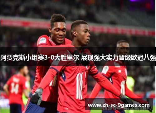 阿贾克斯小组赛3-0大胜里尔 展现强大实力晋级欧冠八强 阿贾克斯小组赛3-0大胜里尔 展现强大实力晋级欧冠八强